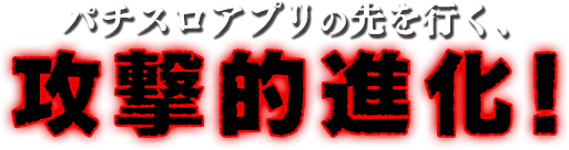パチスロアプリの先を行く、攻撃的進化!